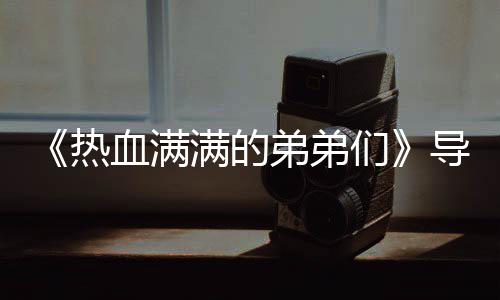 血满选手弟弟导师满的们名单团后阵容热 成奖励介绍