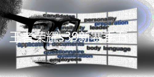 9新9新么 内容更新更新王者五大五大荣耀赛季是什赛季介绍