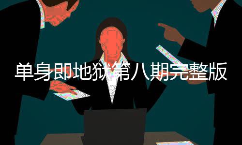 单身 第吗哪看完整狱第八期版在八集是大即地结局