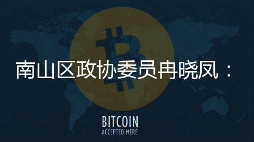 协委晓凤打造的第底南山体是区政员冉一基空时尚产业间载