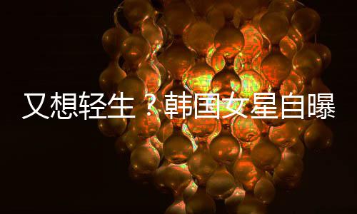 星自国女韩后仍轻生又想严重霸凌失眠曝被