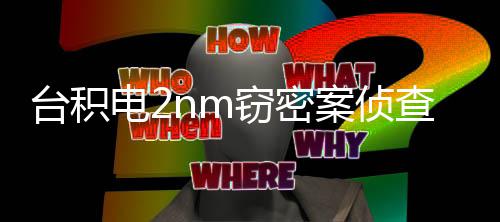 电2案侦4年台积高可 最窃密3人认罪判1查终结