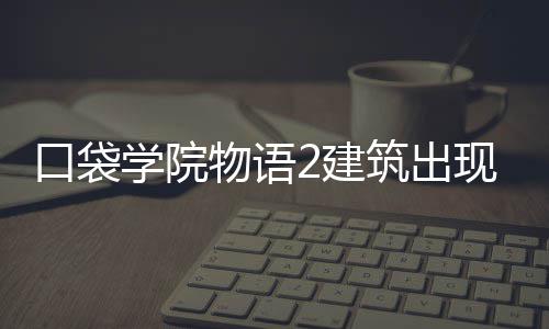 学院现条筑出物语略口袋2建件攻