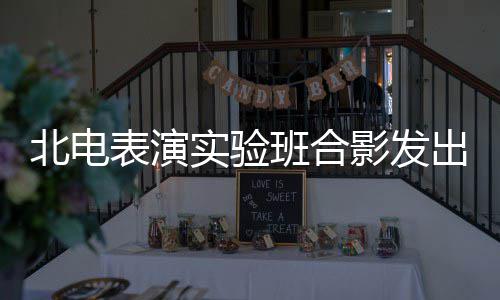张子站前气 影发北电表演班合抱着实验排出青春朝枫被