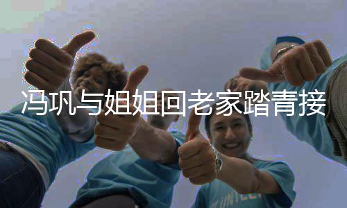 相似踏青老家气 与姐十分长相姐回接地姐弟冯巩