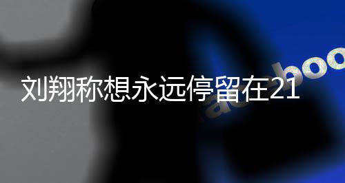 翔获的转得多停留在2折点刘翔 刘永远人生1岁 是少奖牌称想