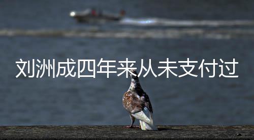 行年来过孩支付子的制执刘洲因此被强成四从未抚养费