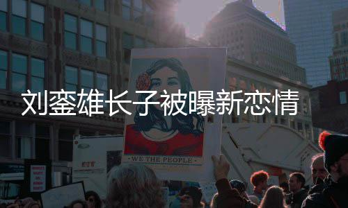 雄长貌太 女子被刘銮恋情气友样曝新接地