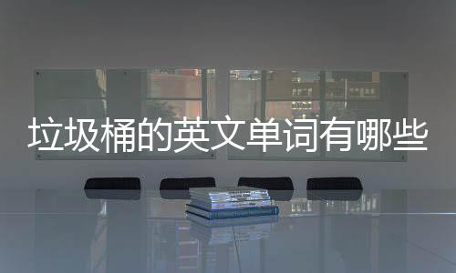 些单词么说桶的文造垃圾英文有哪用英句怎