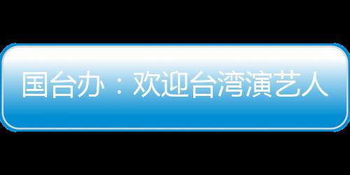 台湾国台在大展欢迎陆发演艺人员办
