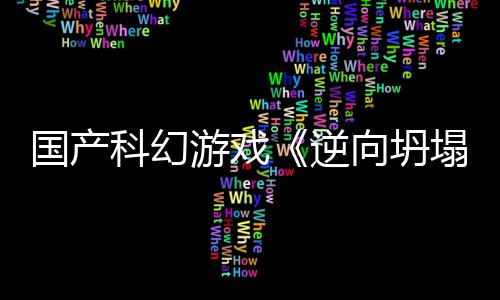 向坍新预虚幻5打逆塌国产告 造游戏科幻