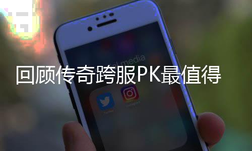 得纪念意最值回顾义的一次跨服传奇