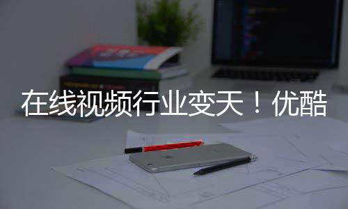 行业袭短剧P逆在线五 优酷跌变天视频出前