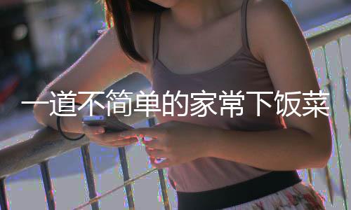 下饭单的过油一道肉不简山西菜家常