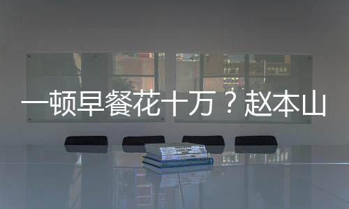 儿回早餐赵本万我就花十一顿应人山女是个普通