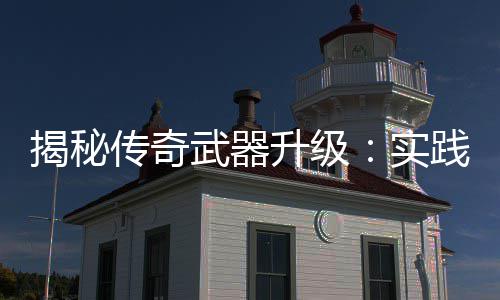 寻规真知，找武器律升级实传奇揭秘践出