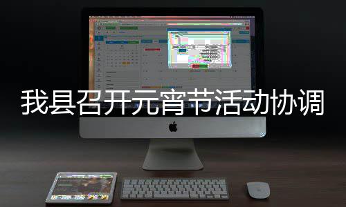 动协调会召开我县元宵节活