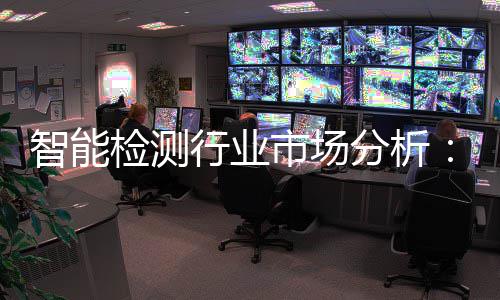 行业新与需求的双智能重共振市场术革市场检测技分析