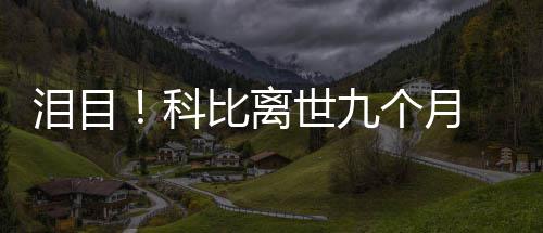 小女儿个月光脚照片喊爸泪目科比离抱着爸世九