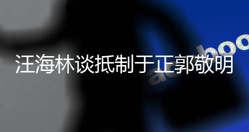 二人抵制明郭敬早已汪海林谈于正业开被编除剧行