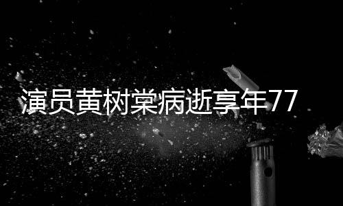 年7棠病 曾中原黄树红留香演员一点逝享7岁出演楚