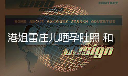 儿晒男友港姐国新照 未到和外雷庄孕肚半年交往