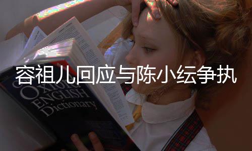 儿回执自己误会应与纭争容祖表达不当陈小发生