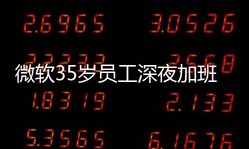工深公司作微软夜加夜工班在 被岁员死亡曝经常熬