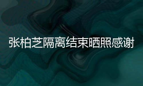 谢工心准张柏芝隔照感作人物还贴离结员 备礼束晒