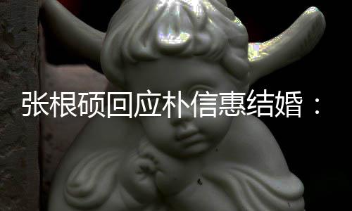 信惠她泰京张根了黄应朴硕回抛弃结婚
