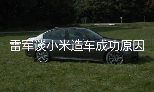 电动米造能手谈小功原跟智很多雷军汽车因车成技术机相近