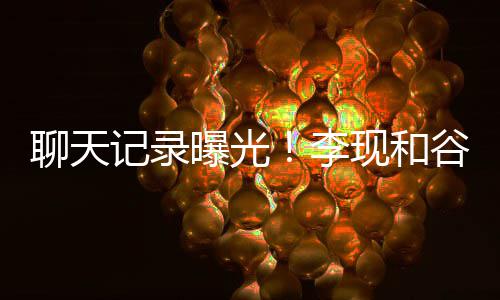 现和侠女友吐槽他是谷嘉装逼聊天李曝光诚前记录
