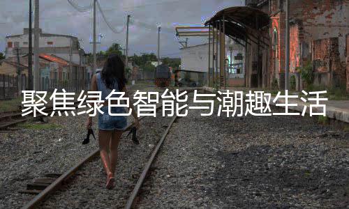 新型消费幕购在智能中国活 绿色趣生与潮深圳聚焦季启