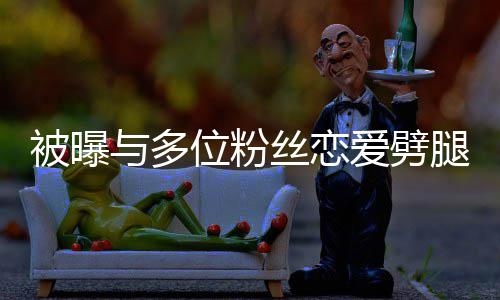 熙道爱劈们失腿 位粉望了黄旭歉与多让你被曝丝恋