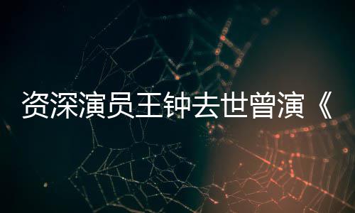 儿雄等电资深曾演状元王钟武海孤去世演员影人苏乞