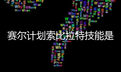 么 拉特拉特赛尔索比是什赛尔索比计划技能计划技能介绍分享
