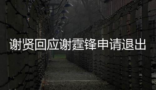 谢贤谢霆拿大他国籍支持回应会请退出加锋申