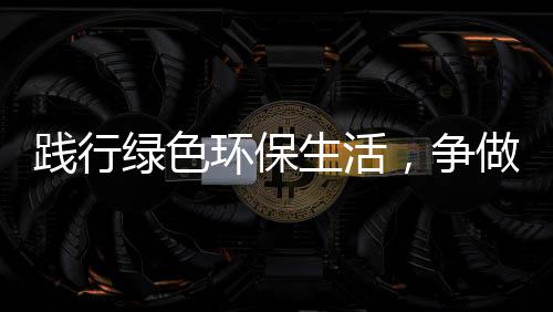 低碳，争做环保绿色人生活士践行