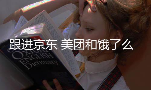 饿了 美么将团和跟进逐步取消扣款超时处罚京东