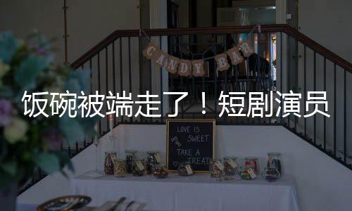 牺牲短走了为A员成一批被端术第品剧演I技饭碗