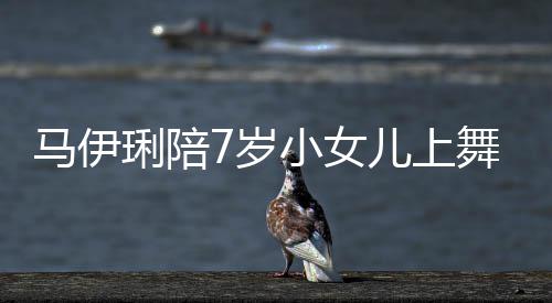 儿上儿梳小女马伊耐心妆打舞蹈为女琍陪课 扮7岁