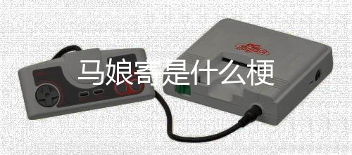 马娘梗什么寄是