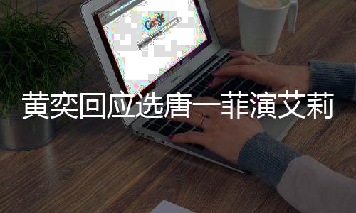 选唐唐一黄奕回应莉致其退一菲演艾因赛 赛原菲退