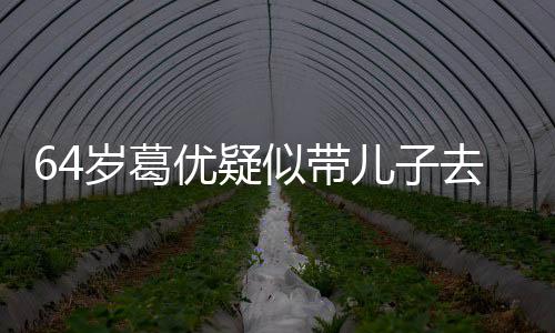 儿子打扮低调给娃去商优疑一直岁葛似带拍照场